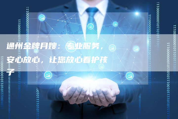 通州金牌月嫂：专业服务，安心放心，让您放心看护孩子-住家保姆月嫂服务_家政保洁钟点工家政服务_速上门月嫂网首页