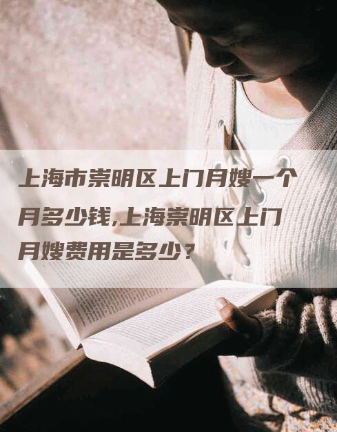 上海市崇明区上门月嫂一个月多少钱,上海崇明区上门月嫂费用是多少？-住家保姆月嫂服务_家政保洁钟点工家政服务_速上门月嫂网首页