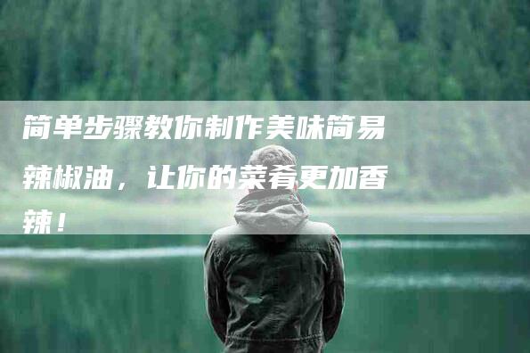 简单步骤教你制作美味简易辣椒油，让你的菜肴更加香辣！-住家保姆月嫂服务_家政保洁钟点工家政服务_速上门月嫂网首页