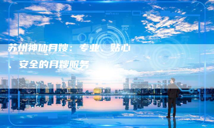 苏州神仙月嫂：专业、贴心、安全的月嫂服务-住家保姆月嫂服务_家政保洁钟点工家政服务_速上门月嫂网首页