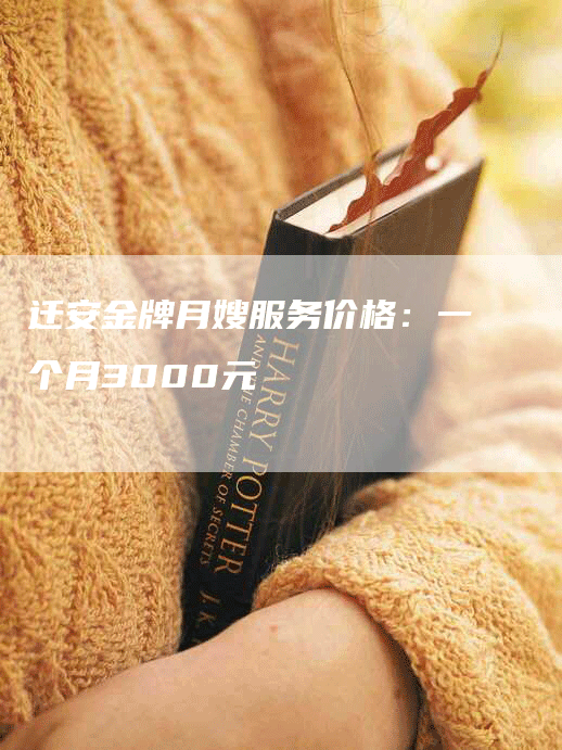 迁安金牌月嫂服务价格：一个月3000元