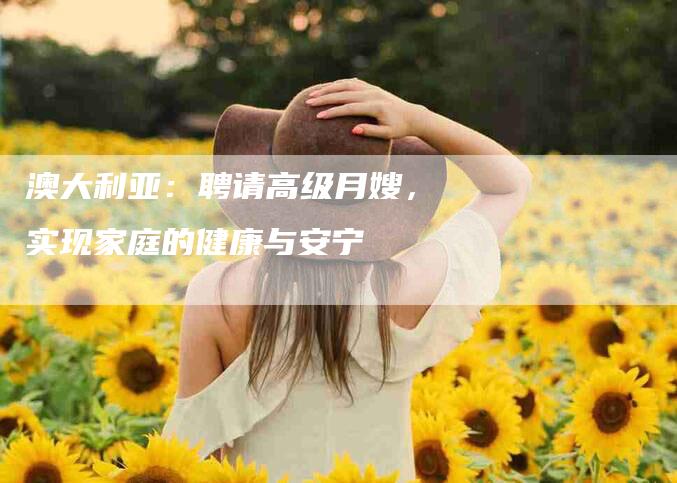 澳大利亚：聘请高级月嫂，实现家庭的健康与安宁