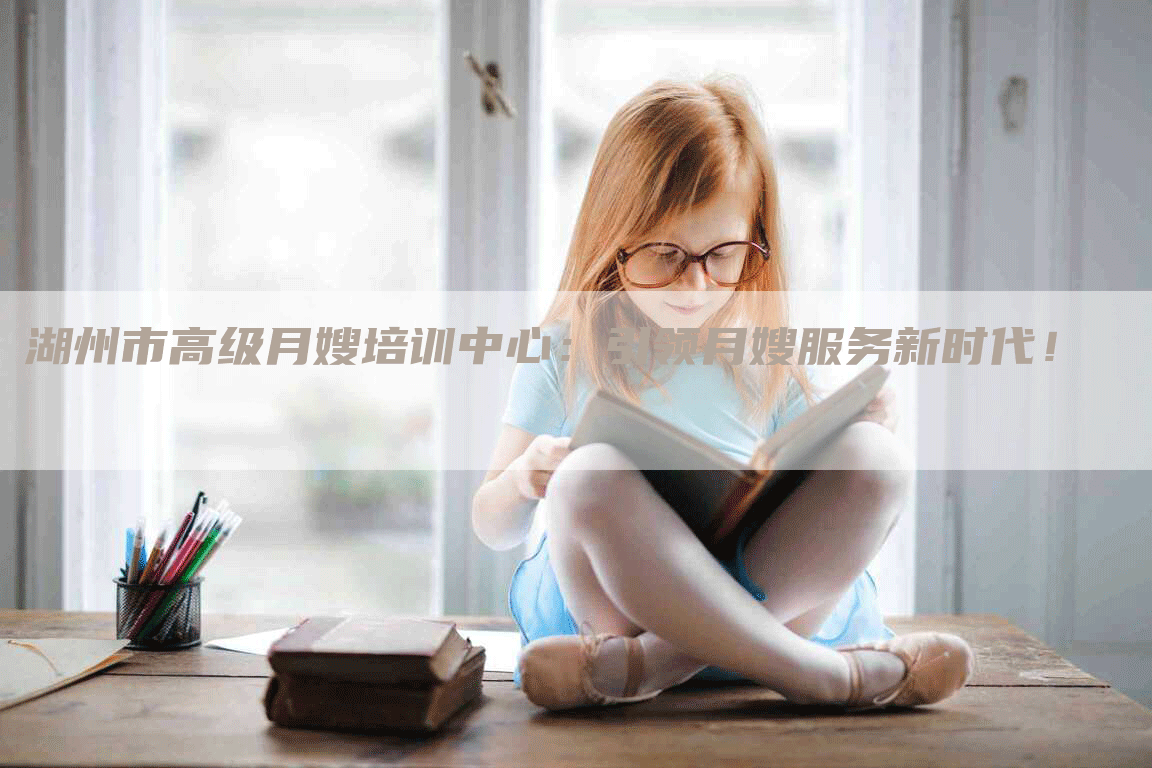 湖州市高级月嫂培训中心：引领月嫂服务新时代！-住家保姆月嫂服务_家政保洁钟点工家政服务_速上门月嫂网首页