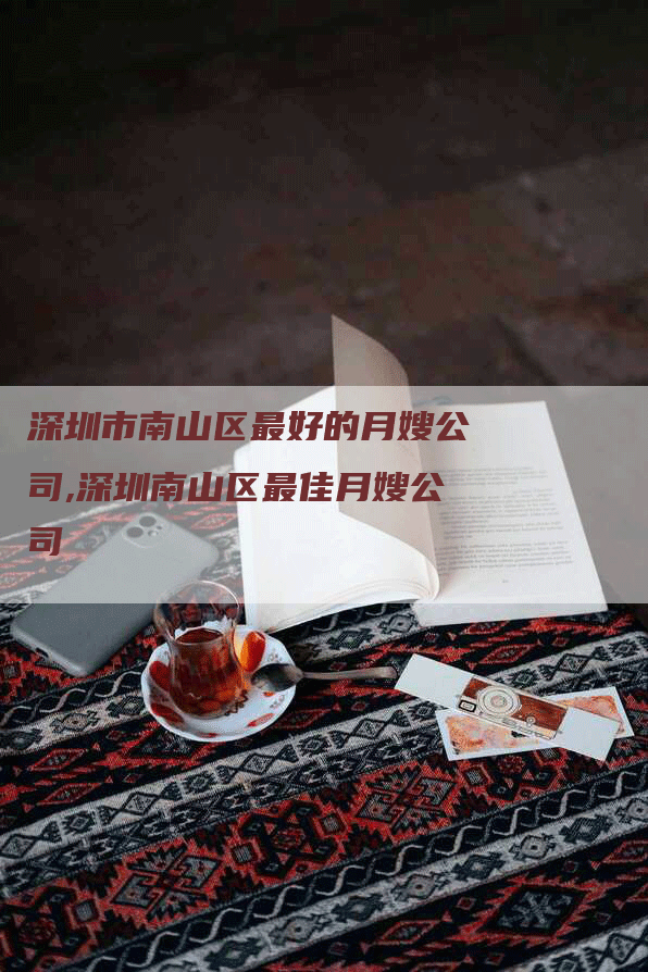 深圳市南山区最好的月嫂公司,深圳南山区最佳月嫂公司