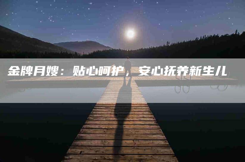 金牌月嫂：贴心呵护，安心抚养新生儿