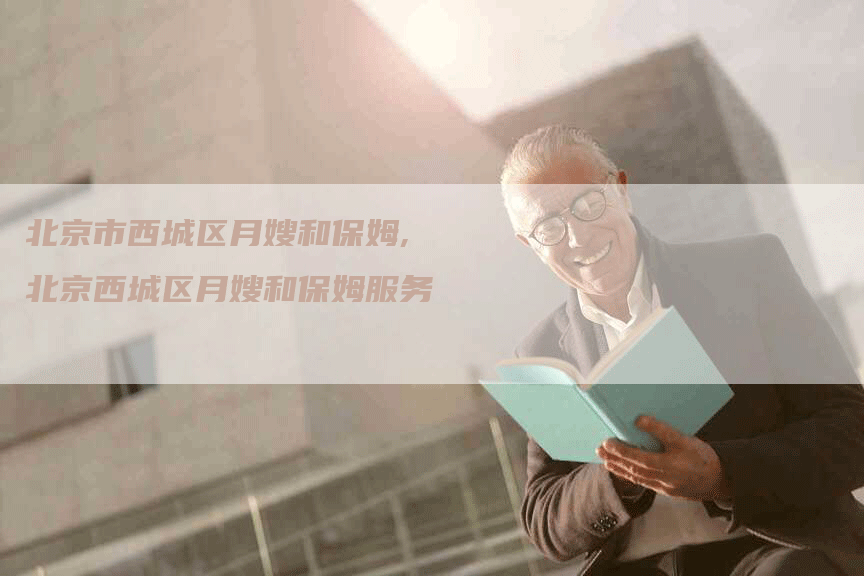 北京市西城区月嫂和保姆,北京西城区月嫂和保姆服务
