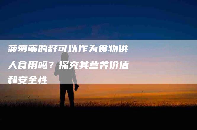 菠萝蜜的籽可以作为食物供人食用吗？探究其营养价值和安全性-速上门月嫂网