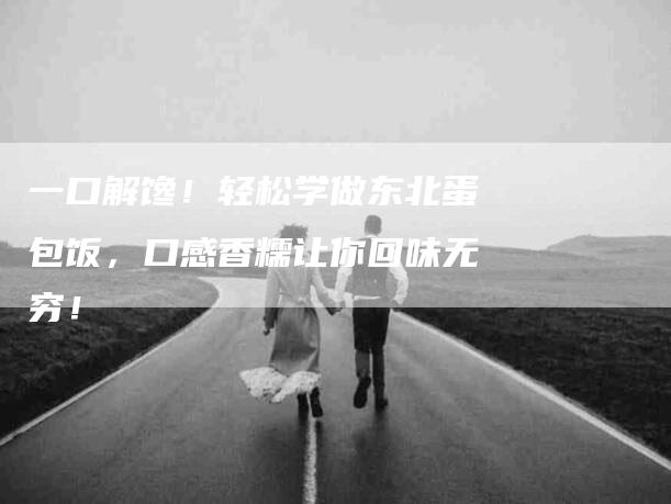 一口解馋！轻松学做东北蛋包饭，口感香糯让你回味无穷！-住家保姆月嫂服务_家政保洁钟点工家政服务_速上门月嫂网首页