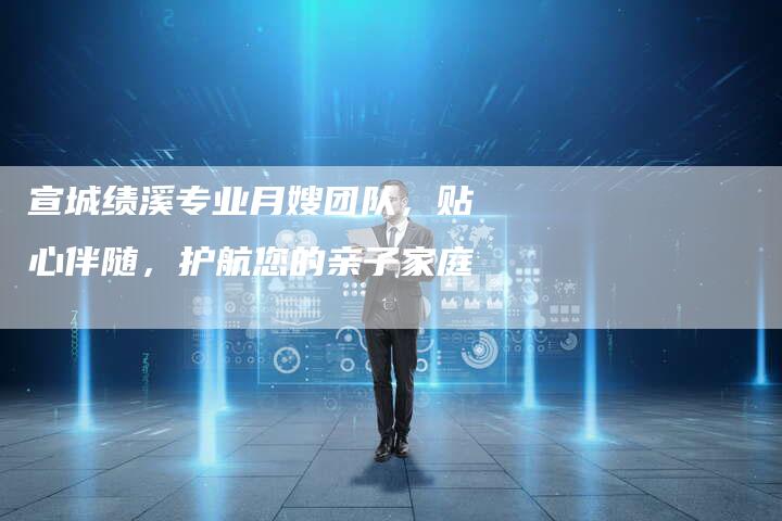 宣城绩溪专业月嫂团队，贴心伴随，护航您的亲子家庭-住家保姆月嫂服务_家政保洁钟点工家政服务_速上门月嫂网首页